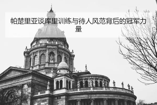 帕楚里亚谈库里训练与待人风范背后的冠军力量