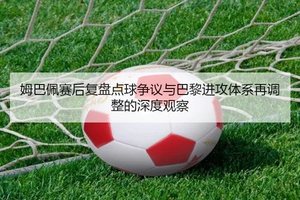 姆巴佩赛后复盘点球争议与巴黎进攻体系再调整的深度观察